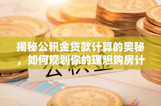 满洲里揭秘公积金贷款计算的奥秘，如何规划你的理想购房计划