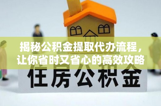 满洲里揭秘公积金提取代办流程，让你省时又省心的高效攻略
