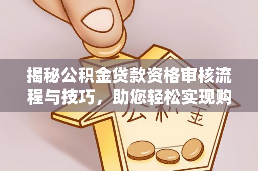 满洲里揭秘公积金贷款资格审核流程与技巧，助您轻松实现购房梦想