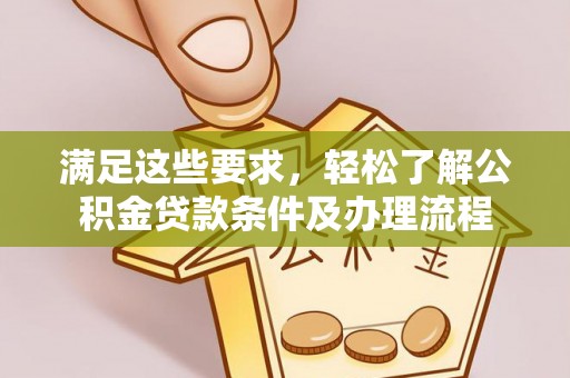 满洲里满足这些要求，轻松了解公积金贷款条件及办理流程