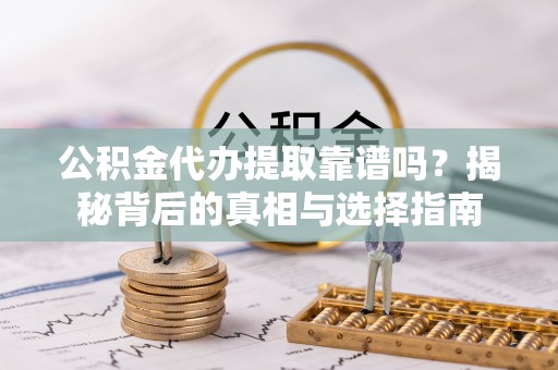 满洲里公积金代办提取靠谱吗？揭秘背后的真相与选择指南