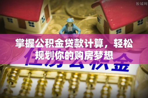 满洲里掌握公积金贷款计算，轻松规划你的购房梦想