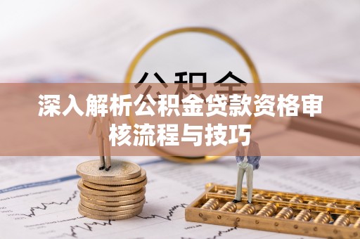 满洲里深入解析公积金贷款资格审核流程与技巧