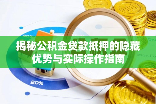 满洲里揭秘公积金贷款抵押的隐藏优势与实际操作指南