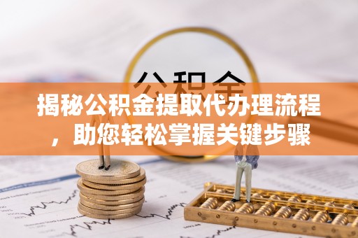 满洲里揭秘公积金提取代办理流程，助您轻松掌握关键步骤