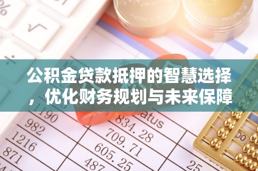 满洲里公积金贷款抵押的智慧选择，优化财务规划与未来保障