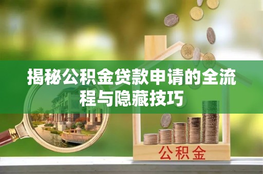 满洲里揭秘公积金贷款申请的全流程与隐藏技巧
