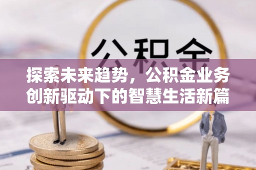 满洲里探索未来趋势，公积金业务创新驱动下的智慧生活新篇章