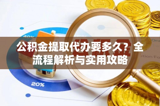满洲里公积金提取代办要多久？全流程解析与实用攻略