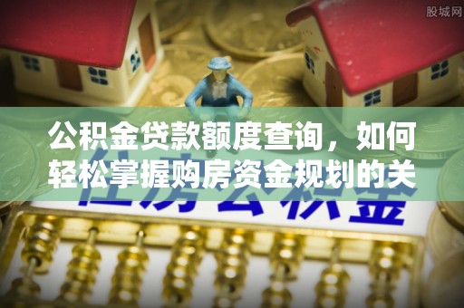 满洲里公积金贷款额度查询，如何轻松掌握购房资金规划的关键