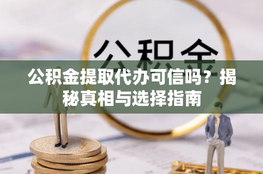 满洲里公积金提取代办可信吗？揭秘真相与选择指南