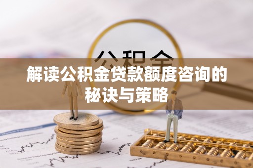 满洲里解读公积金贷款额度咨询的秘诀与策略