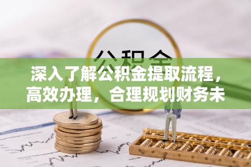 满洲里深入了解公积金提取流程，高效办理，合理规划财务未来