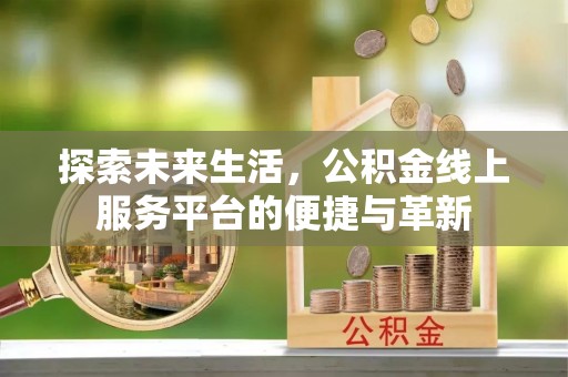 满洲里探索未来生活，公积金线上服务平台的便捷与革新