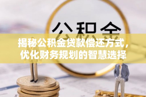 满洲里揭秘公积金贷款偿还方式，优化财务规划的智慧选择