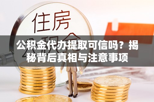 满洲里公积金代办提取可信吗？揭秘背后真相与注意事项