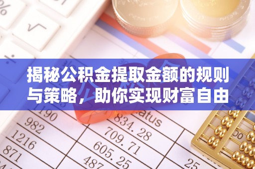 满洲里揭秘公积金提取金额的规则与策略，助你实现财富自由
