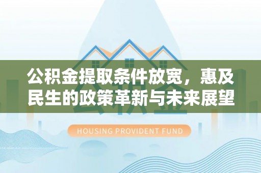 满洲里公积金提取条件放宽，惠及民生的政策革新与未来展望