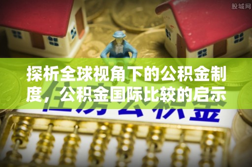 满洲里探析全球视角下的公积金制度，公积金国际比较的启示与借鉴