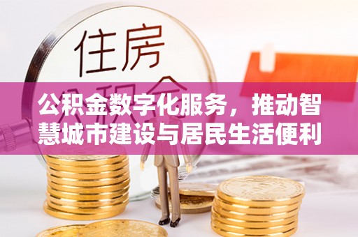 满洲里公积金数字化服务，推动智慧城市建设与居民生活便利化