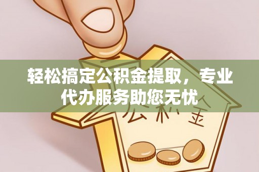 满洲里轻松搞定公积金提取，专业代办服务助您无忧
