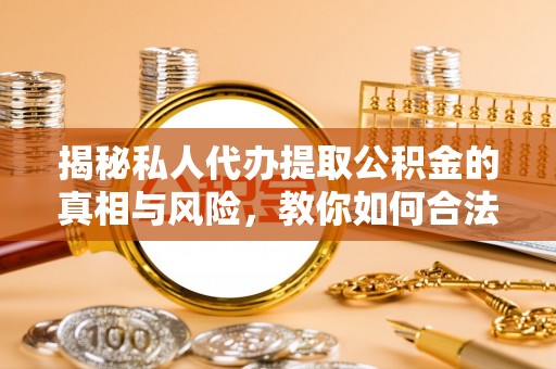 满洲里揭秘私人代办提取公积金的真相与风险，教你如何合法高效操作