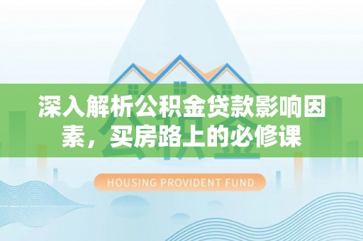 满洲里深入解析公积金贷款影响因素，买房路上的必修课