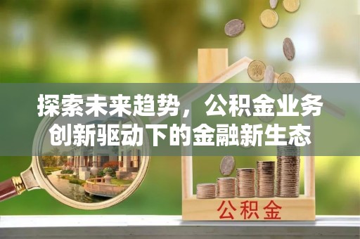 满洲里探索未来趋势，公积金业务创新驱动下的金融新生态