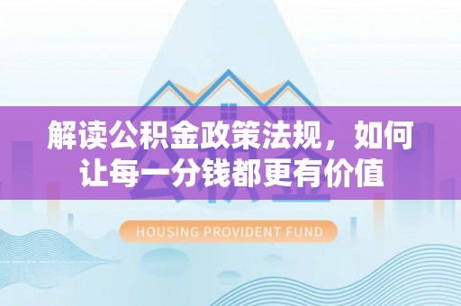 满洲里解读公积金政策法规，如何让每一分钱都更有价值