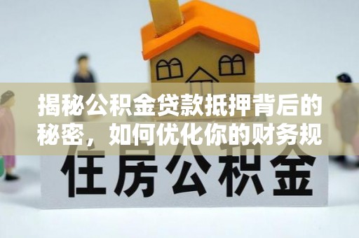满洲里揭秘公积金贷款抵押背后的秘密，如何优化你的财务规划