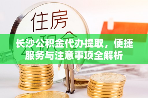 满洲里长沙公积金代办提取，便捷服务与注意事项全解析