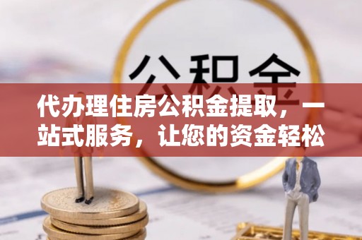 满洲里代办理住房公积金提取，一站式服务，让您的资金轻松到账