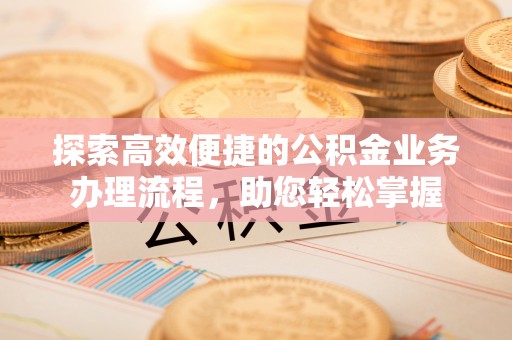 满洲里探索高效便捷的公积金业务办理流程，助您轻松掌握