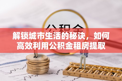 满洲里解锁城市生活的秘诀，如何高效利用公积金租房提取