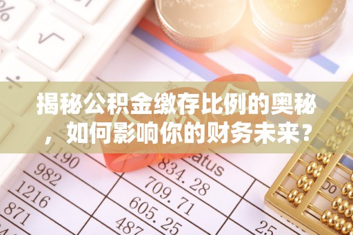 满洲里揭秘公积金缴存比例的奥秘，如何影响你的财务未来？