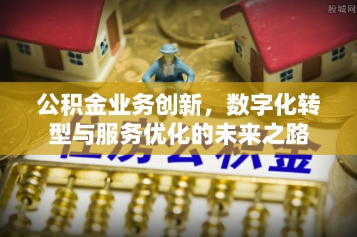 满洲里公积金业务创新，数字化转型与服务优化的未来之路
