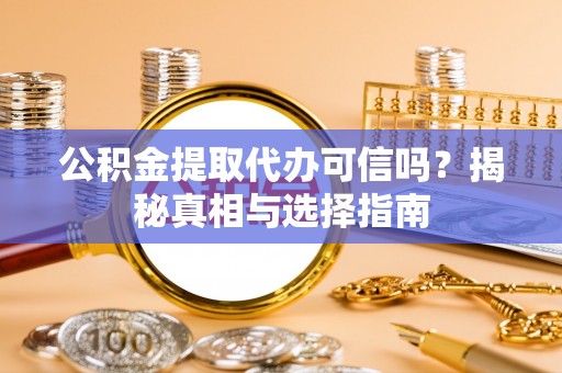 满洲里公积金提取代办可信吗？揭秘真相与选择指南
