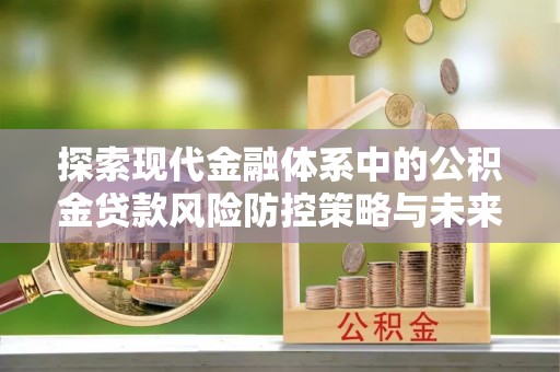 满洲里探索现代金融体系中的公积金贷款风险防控策略与未来发展趋势