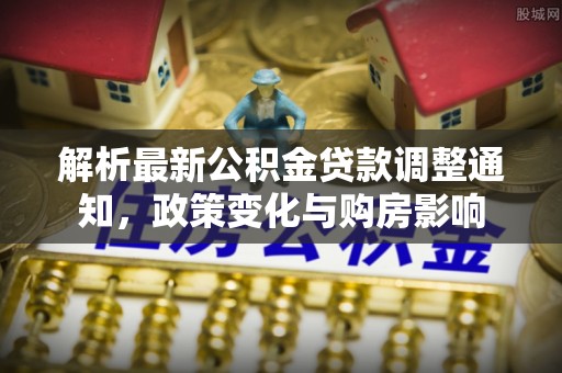 满洲里解析最新公积金贷款调整通知，政策变化与购房影响