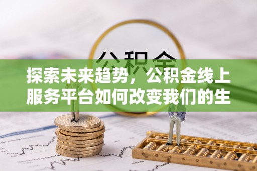 满洲里探索未来趋势，公积金线上服务平台如何改变我们的生活