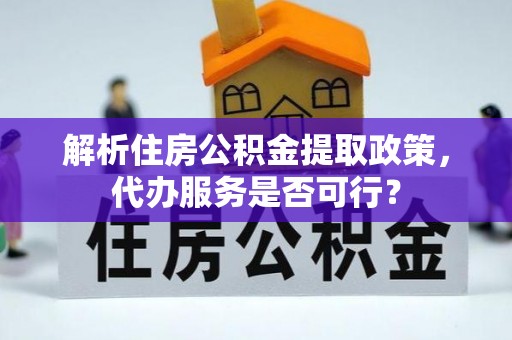 满洲里解析住房公积金提取政策，代办服务是否可行？