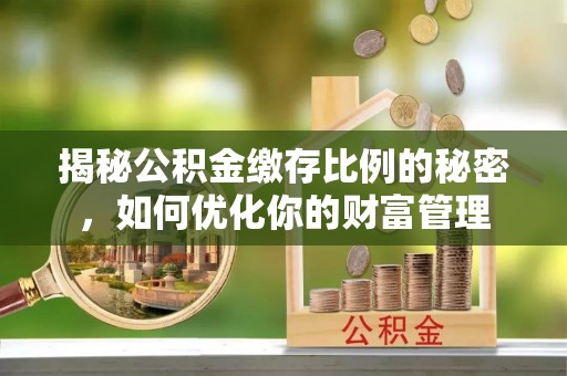 满洲里揭秘公积金缴存比例的秘密，如何优化你的财富管理