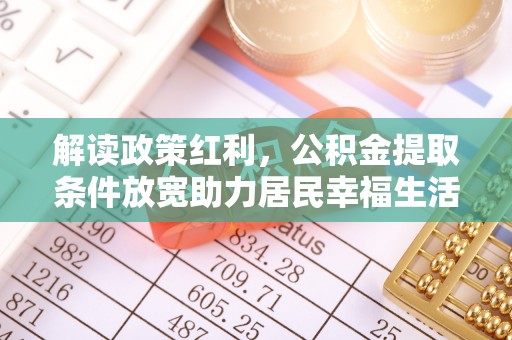 满洲里解读政策红利，公积金提取条件放宽助力居民幸福生活