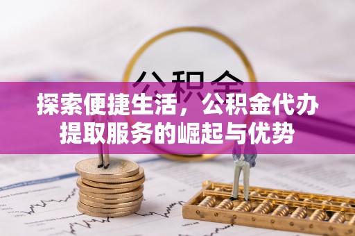 满洲里探索便捷生活，公积金代办提取服务的崛起与优势