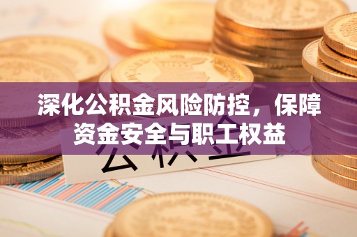 满洲里深化公积金风险防控，保障资金安全与职工权益
