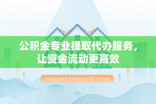满洲里公积金专业提取代办服务，让资金流动更高效