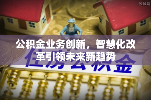 满洲里公积金业务创新，智慧化改革引领未来新趋势