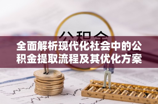 满洲里全面解析现代化社会中的公积金提取流程及其优化方案