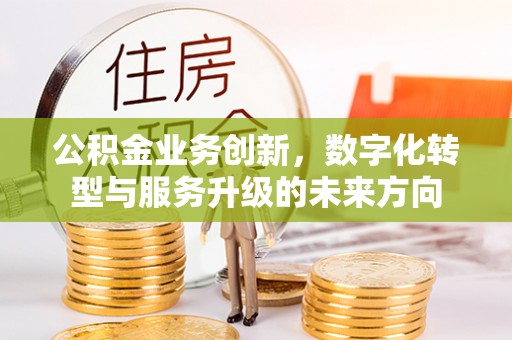 满洲里公积金业务创新，数字化转型与服务升级的未来方向