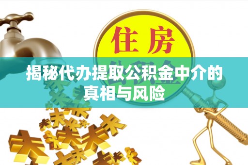 满洲里揭秘代办提取公积金中介的真相与风险